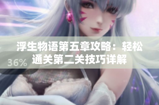 浮生物语第五章攻略：轻松通关第二关技巧详解