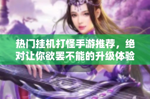 热门挂机打怪手游推荐，绝对让你欲罢不能的升级体验