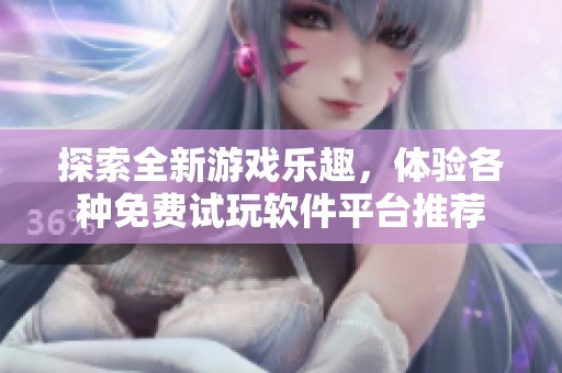 探索全新游戏乐趣，体验各种免费试玩软件平台推荐