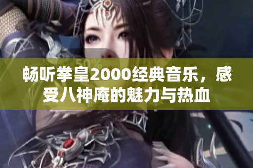 畅听拳皇2000经典音乐，感受八神庵的魅力与热血