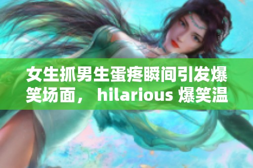 女生抓男生蛋疼瞬间引发爆笑场面， hilarious 爆笑温馨时刻