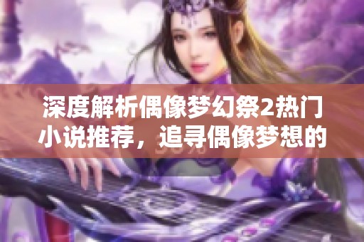 深度解析偶像梦幻祭2热门小说推荐，追寻偶像梦想的旅程