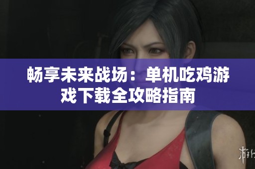 畅享未来战场：单机吃鸡游戏下载全攻略指南