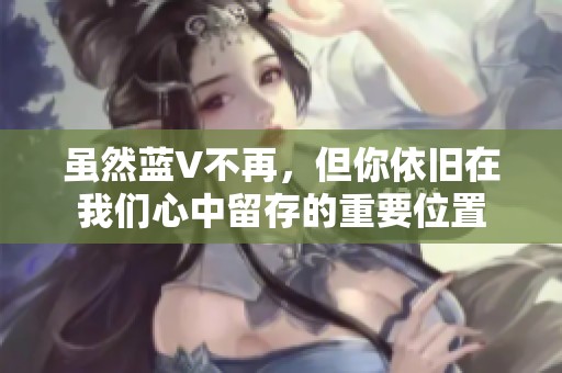 虽然蓝V不再，但你依旧在我们心中留存的重要位置