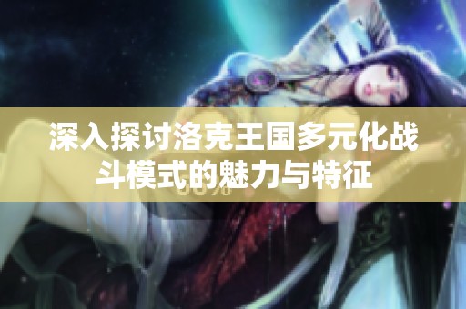 深入探讨洛克王国多元化战斗模式的魅力与特征