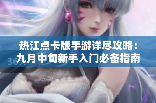 热江点卡版手游详尽攻略：九月中旬新手入门必备指南