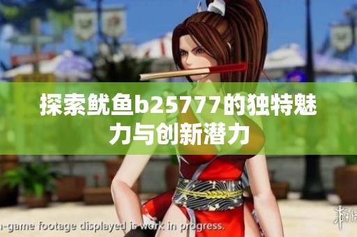 探索鱿鱼b25777的独特魅力与创新潜力