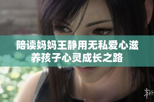 陪读妈妈王静用无私爱心滋养孩子心灵成长之路