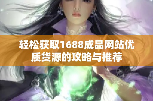 轻松获取1688成品网站优质货源的攻略与推荐