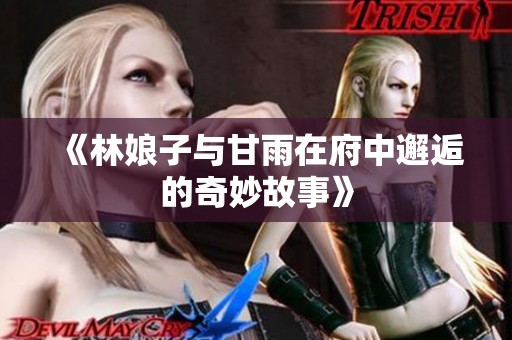 《林娘子与甘雨在府中邂逅的奇妙故事》