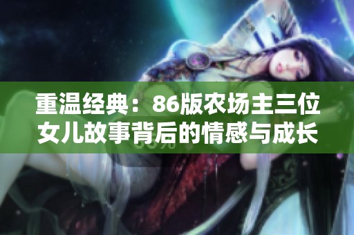 重温经典：86版农场主三位女儿故事背后的情感与成长