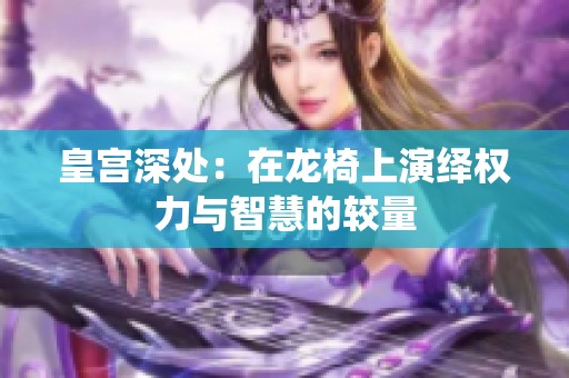 皇宫深处：在龙椅上演绎权力与智慧的较量