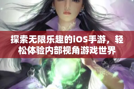 探索无限乐趣的iOS手游，轻松体验内部视角游戏世界