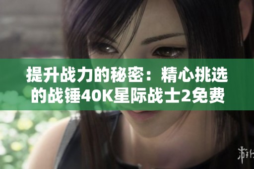 提升战力的秘密：精心挑选的战锤40K星际战士2免费优化工具推荐