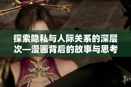 探索隐私与人际关系的深层次—漫画背后的故事与思考