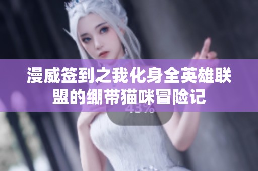 漫威签到之我化身全英雄联盟的绷带猫咪冒险记