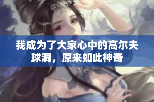 我成为了大家心中的高尔夫球洞，原来如此神奇
