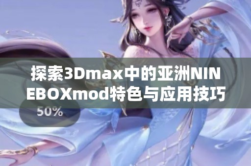 探索3Dmax中的亚洲NINEBOXmod特色与应用技巧