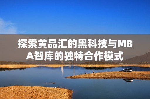 探索黄品汇的黑科技与MBA智库的独特合作模式