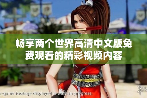 畅享两个世界高清中文版免费观看的精彩视频内容