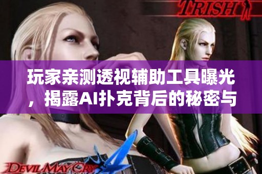 玩家亲测透视辅助工具曝光，揭露AI扑克背后的秘密与猫腻