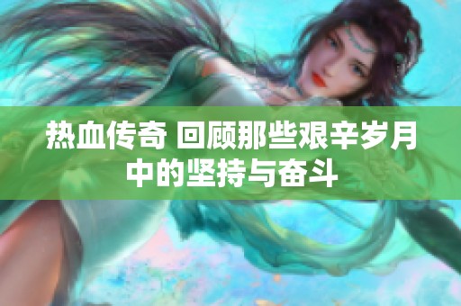 热血传奇 回顾那些艰辛岁月中的坚持与奋斗