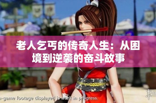 老人乞丐的传奇人生：从困境到逆袭的奋斗故事