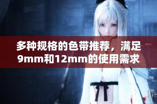 多种规格的色带推荐，满足9mm和12mm的使用需求