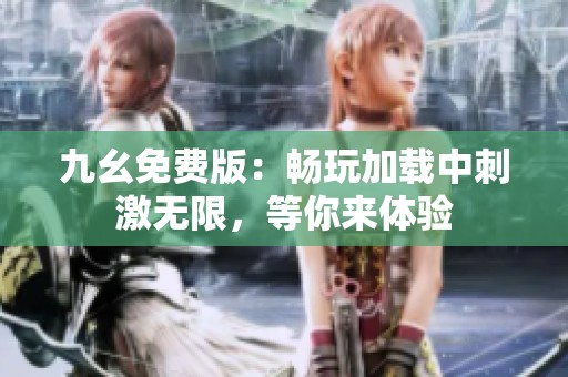 九幺免费版：畅玩加载中刺激无限，等你来体验
