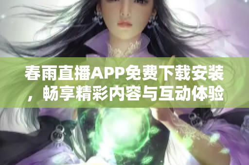 春雨直播APP免费下载安装，畅享精彩内容与互动体验
