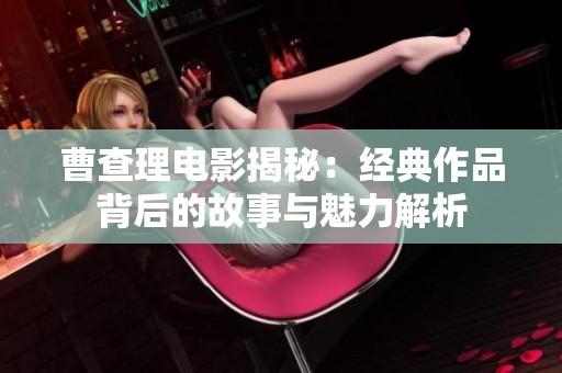 曹查理电影揭秘：经典作品背后的故事与魅力解析