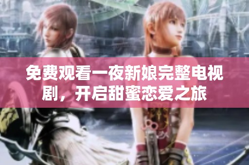 免费观看一夜新娘完整电视剧，开启甜蜜恋爱之旅