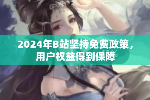 2024年B站坚持免费政策，用户权益得到保障