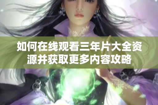 如何在线观看三年片大全资源并获取更多内容攻略