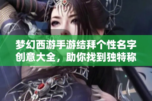 梦幻西游手游结拜个性名字创意大全，助你找到独特称号