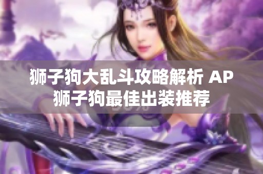 狮子狗大乱斗攻略解析 AP狮子狗最佳出装推荐