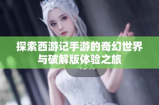 探索西游记手游的奇幻世界与破解版体验之旅
