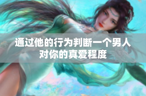 通过他的行为判断一个男人对你的真爱程度