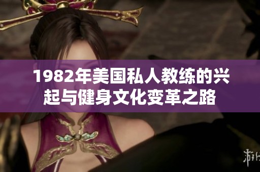 1982年美国私人教练的兴起与健身文化变革之路