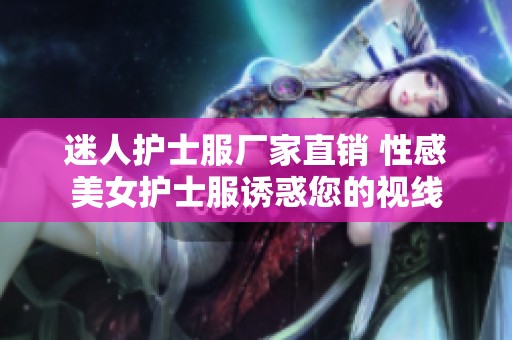 迷人护士服厂家直销 性感美女护士服诱惑您的视线