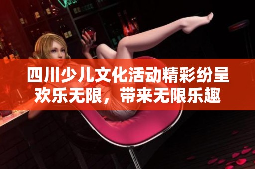 四川少儿文化活动精彩纷呈欢乐无限，带来无限乐趣