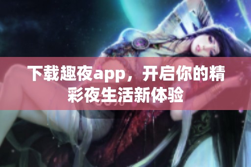 下载趣夜app，开启你的精彩夜生活新体验
