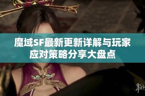 魔域SF最新更新详解与玩家应对策略分享大盘点