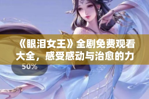 《眼泪女王》全剧免费观看大全，感受感动与治愈的力量