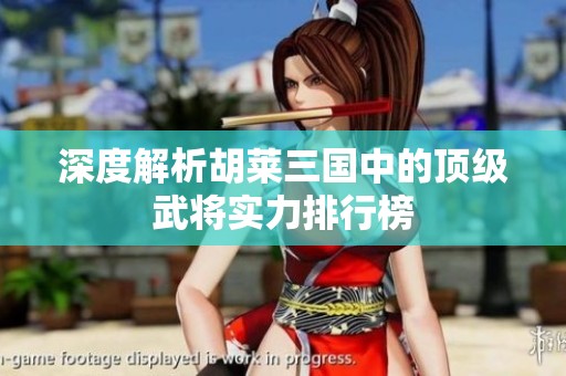 深度解析胡莱三国中的顶级武将实力排行榜