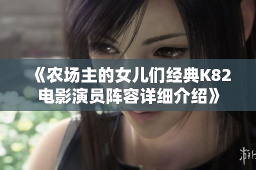 《农场主的女儿们经典K82电影演员阵容详细介绍》