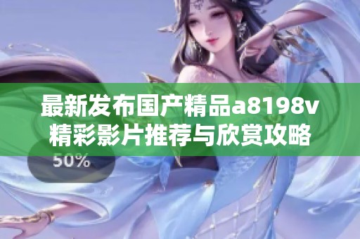 最新发布国产精品a8198v精彩影片推荐与欣赏攻略