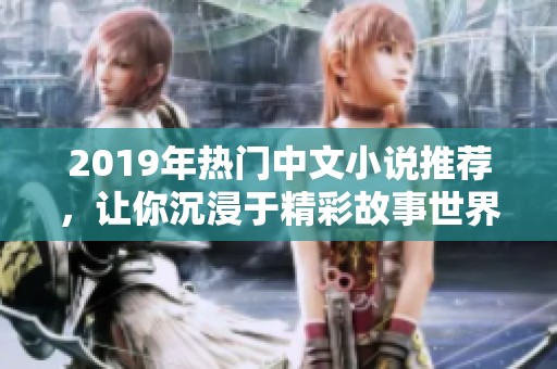 2019年热门中文小说推荐，让你沉浸于精彩故事世界中