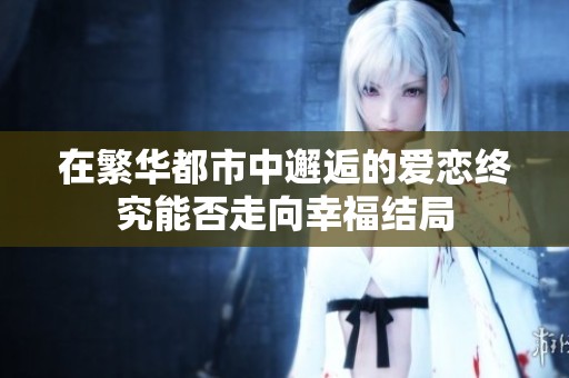 在繁华都市中邂逅的爱恋终究能否走向幸福结局
