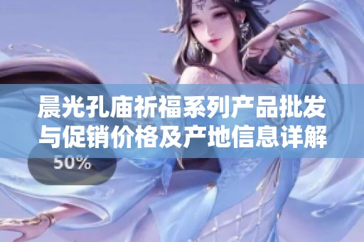 晨光孔庙祈福系列产品批发与促销价格及产地信息详解